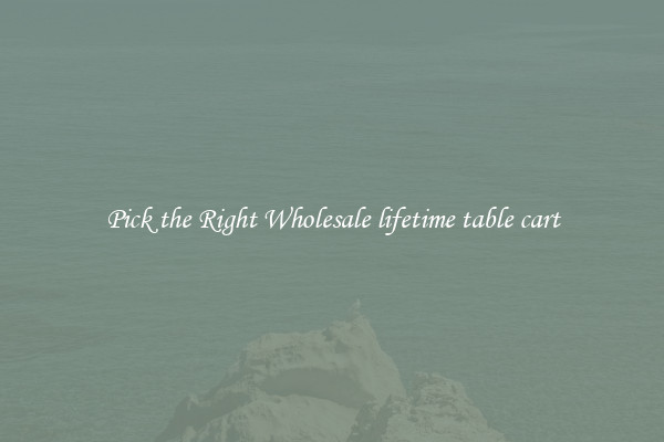 Pick the Right Wholesale lifetime table cart