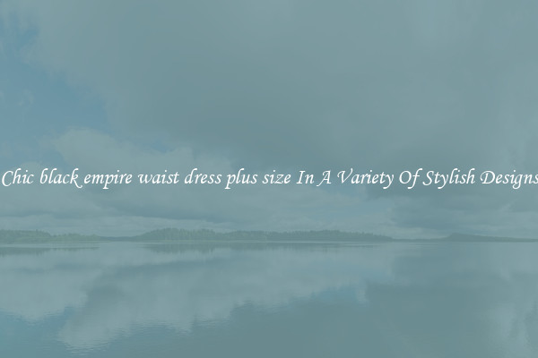 Chic black empire waist dress plus size In A Variety Of Stylish Designs