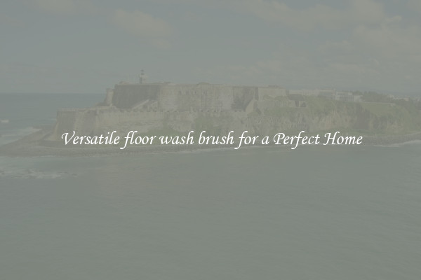 Versatile floor wash brush for a Perfect Home