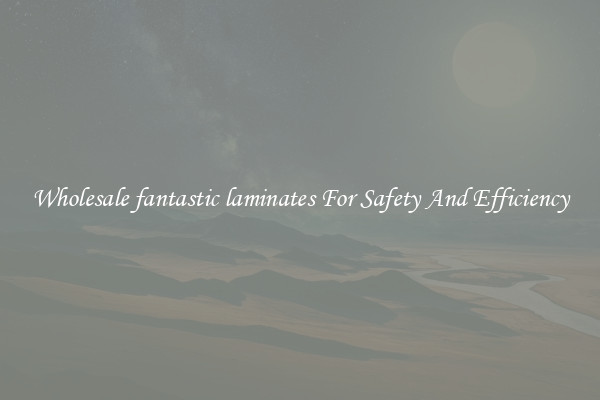Wholesale fantastic laminates For Safety And Efficiency