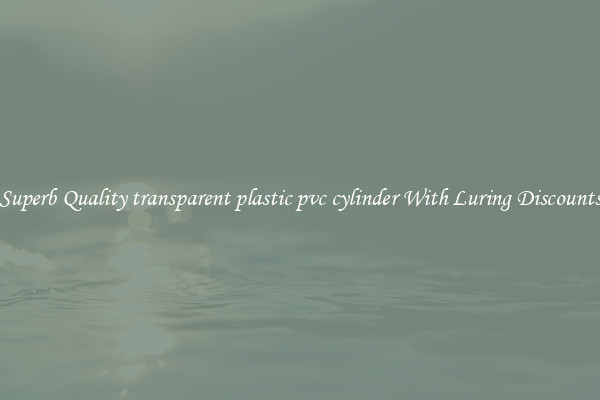 Superb Quality transparent plastic pvc cylinder With Luring Discounts