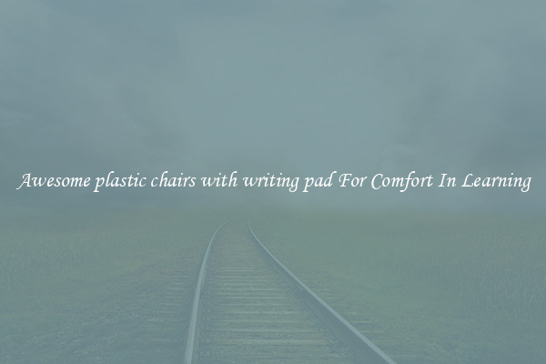 Awesome plastic chairs with writing pad For Comfort In Learning