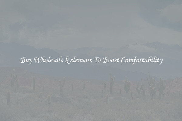 Buy Wholesale k element To Boost Comfortability