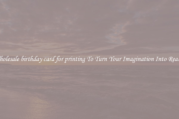 Wholesale birthday card for printing To Turn Your Imagination Into Reality