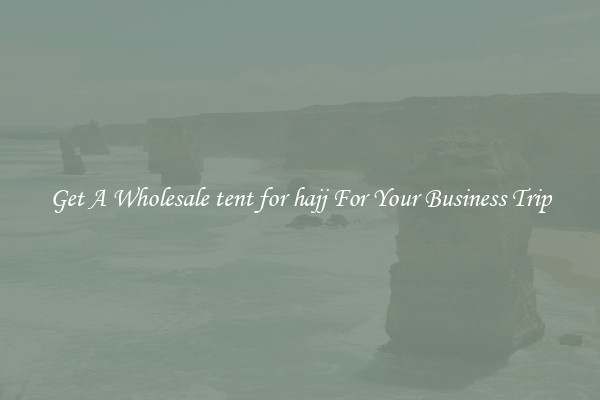 Get A Wholesale tent for hajj For Your Business Trip