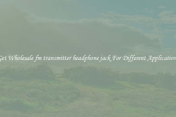 Get Wholesale fm transmitter headphone jack For Different Applications