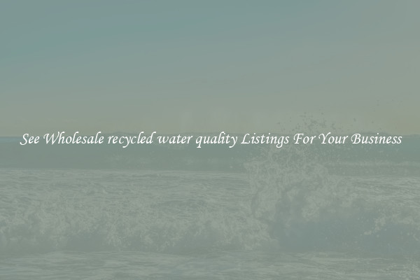 See Wholesale recycled water quality Listings For Your Business