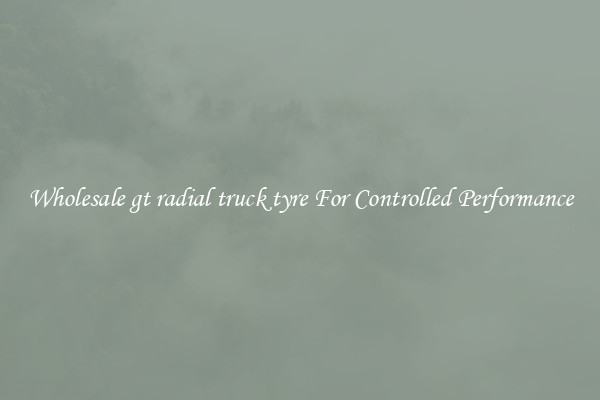 Wholesale gt radial truck tyre For Controlled Performance