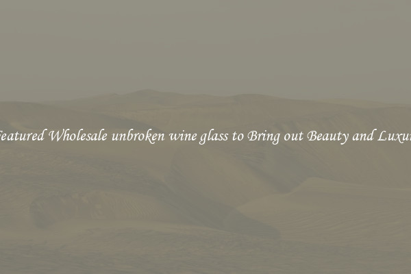 Featured Wholesale unbroken wine glass to Bring out Beauty and Luxury