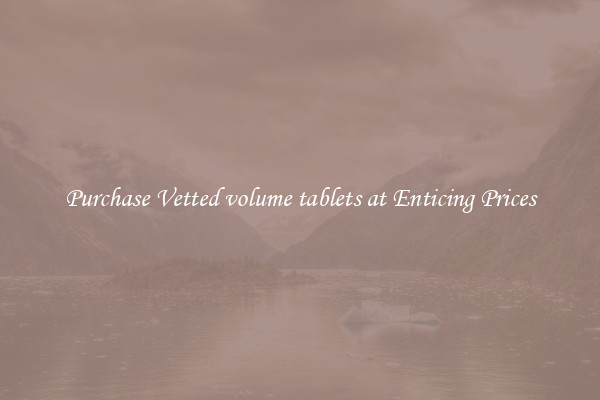 Purchase Vetted volume tablets at Enticing Prices