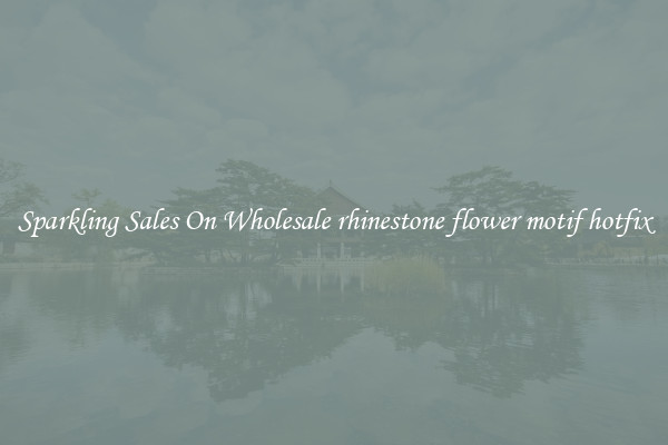Sparkling Sales On Wholesale rhinestone flower motif hotfix