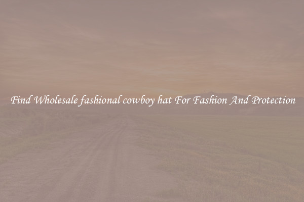 Find Wholesale fashional cowboy hat For Fashion And Protection