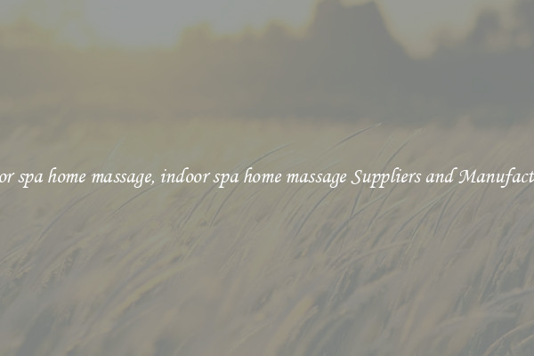 indoor spa home massage, indoor spa home massage Suppliers and Manufacturers
