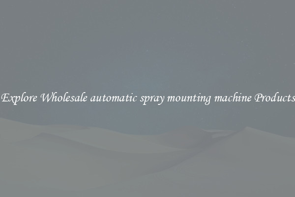 Explore Wholesale automatic spray mounting machine Products