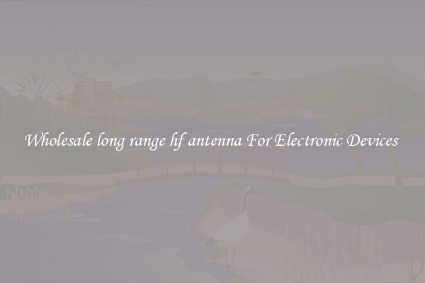 Wholesale long range hf antenna For Electronic Devices 