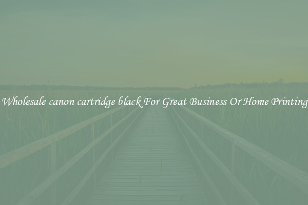 Wholesale canon cartridge black For Great Business Or Home Printing