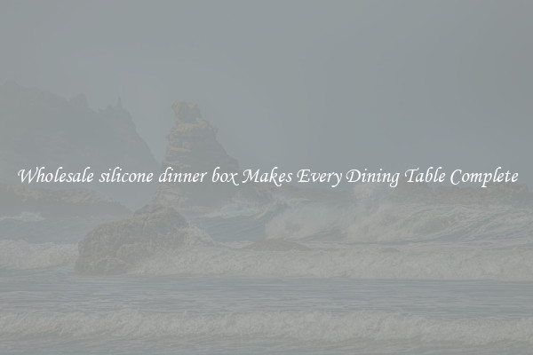 Wholesale silicone dinner box Makes Every Dining Table Complete