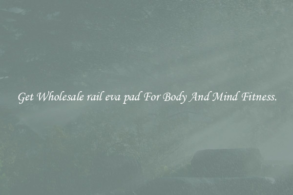 Get Wholesale rail eva pad For Body And Mind Fitness.