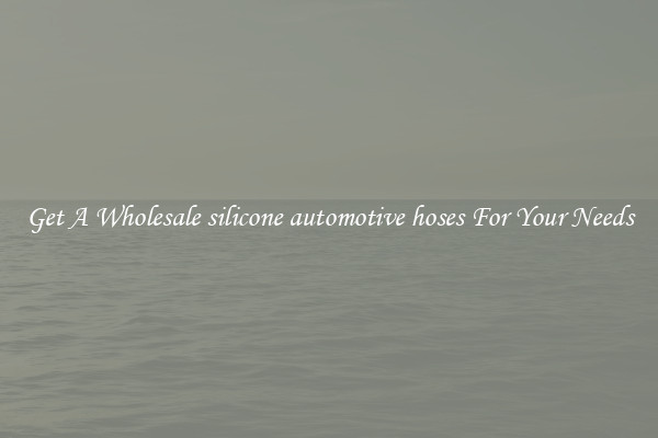 Get A Wholesale silicone automotive hoses For Your Needs