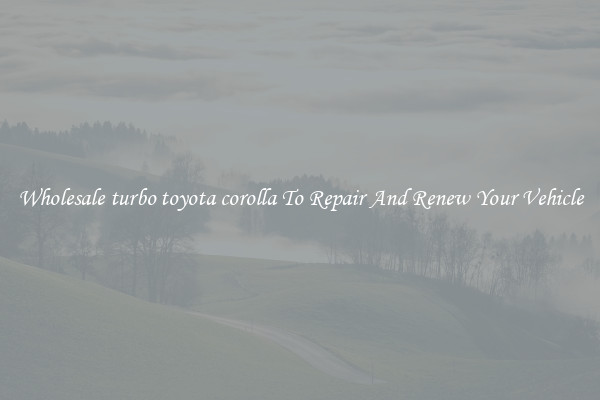Wholesale turbo toyota corolla To Repair And Renew Your Vehicle