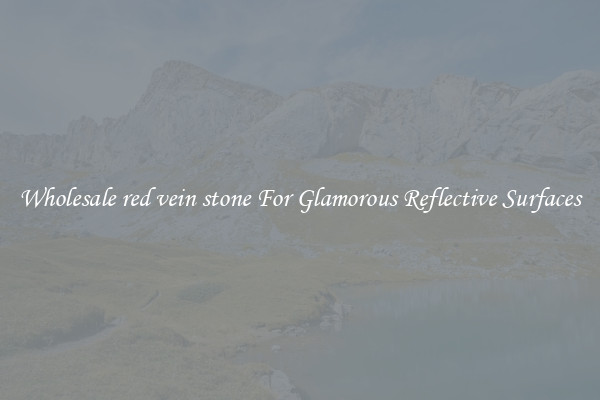 Wholesale red vein stone For Glamorous Reflective Surfaces