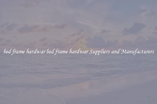 bed frame hardwar bed frame hardwar Suppliers and Manufacturers
