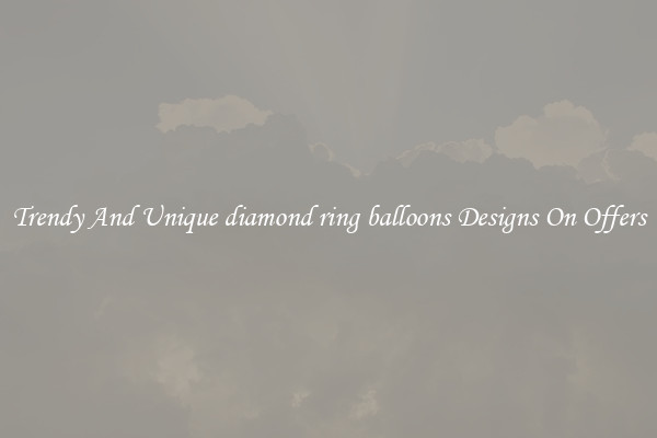 Trendy And Unique diamond ring balloons Designs On Offers