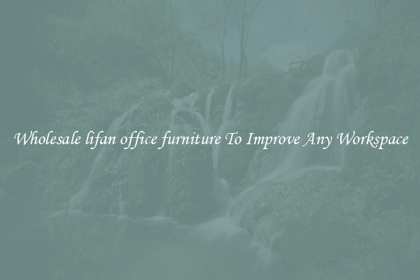 Wholesale lifan office furniture To Improve Any Workspace