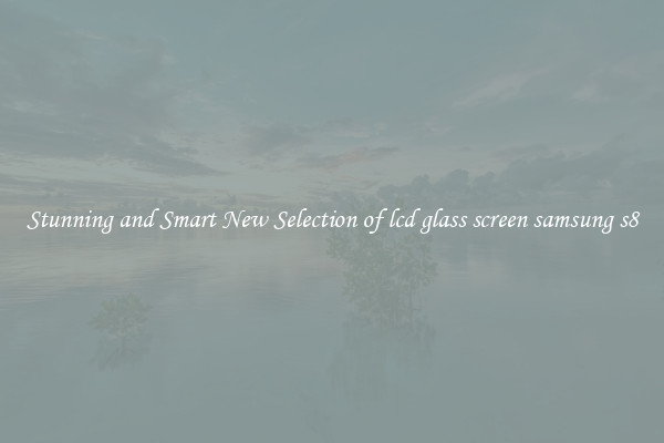 Stunning and Smart New Selection of lcd glass screen samsung s8
