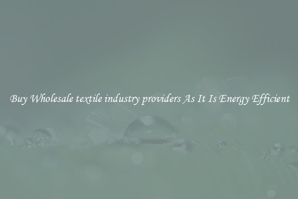 Buy Wholesale textile industry providers As It Is Energy Efficient