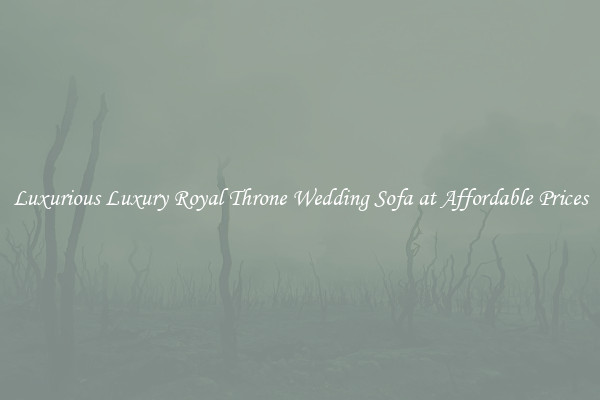 Luxurious Luxury Royal Throne Wedding Sofa at Affordable Prices