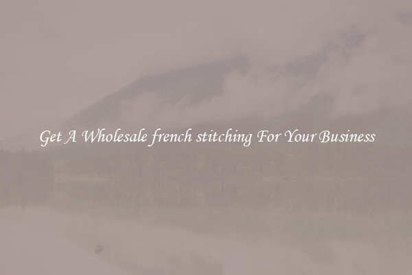 Get A Wholesale french stitching For Your Business