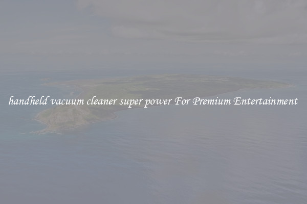 handheld vacuum cleaner super power For Premium Entertainment 
