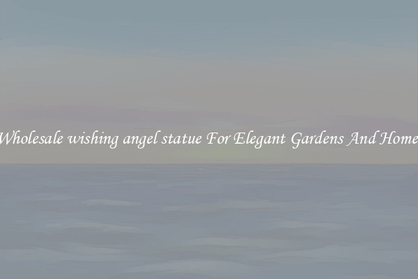 Wholesale wishing angel statue For Elegant Gardens And Homes