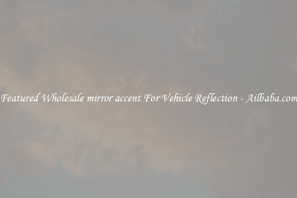 Featured Wholesale mirror accent For Vehicle Reflection - Ailbaba.com
