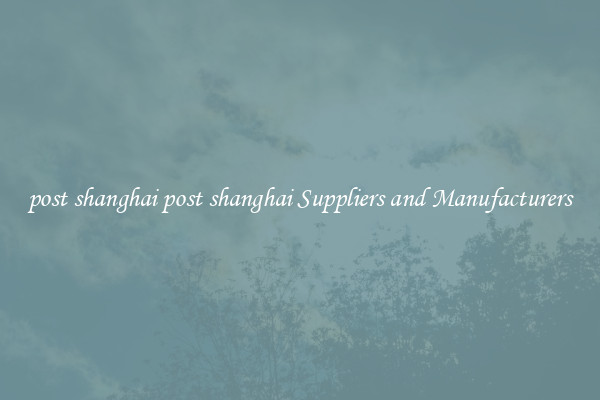post shanghai post shanghai Suppliers and Manufacturers