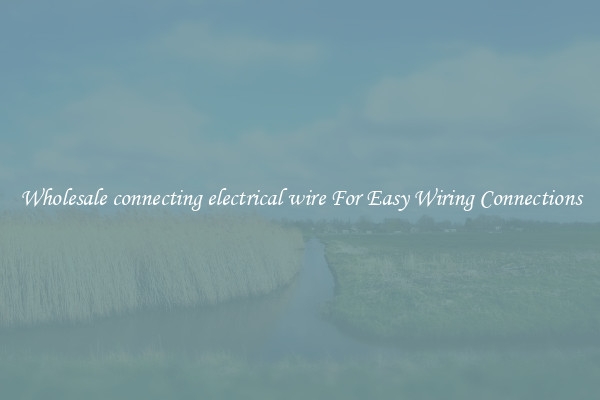 Wholesale connecting electrical wire For Easy Wiring Connections