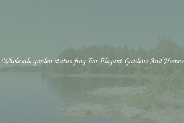 Wholesale garden statue frog For Elegant Gardens And Homes