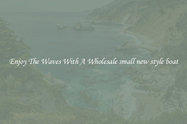 Enjoy The Waves With A Wholesale small new style boat