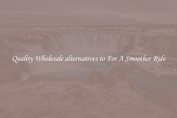 Quality Wholesale alternatives to For A Smoother Ride