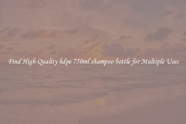 Find High-Quality hdpe 750ml shampoo bottle for Multiple Uses