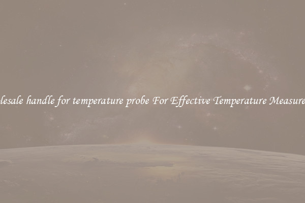 Wholesale handle for temperature probe For Effective Temperature Measurement