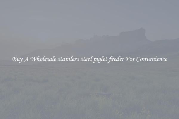 Buy A Wholesale stainless steel piglet feeder For Convenience