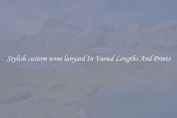 Stylish custom wine lanyard In Varied Lengths And Prints