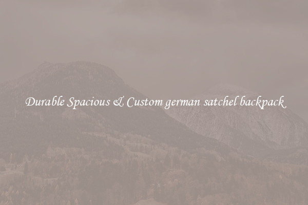Durable Spacious & Custom german satchel backpack