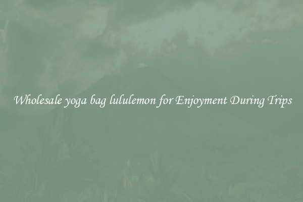 Wholesale yoga bag lululemon for Enjoyment During Trips