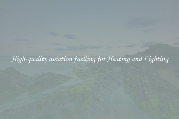 High-quality aviation fuelling for Heating and Lighting