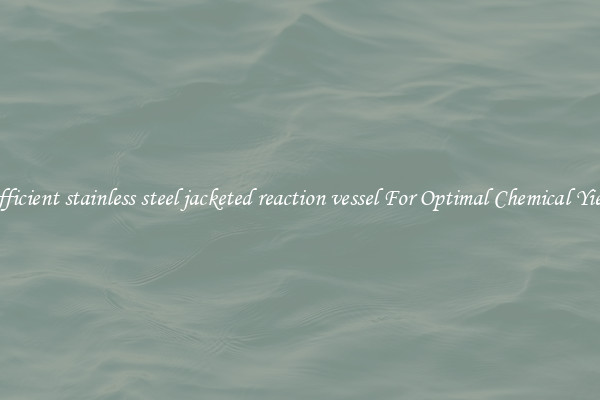 Efficient stainless steel jacketed reaction vessel For Optimal Chemical Yield