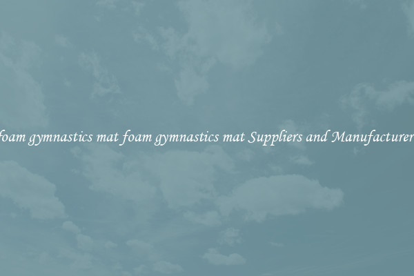 foam gymnastics mat foam gymnastics mat Suppliers and Manufacturers