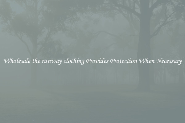 Wholesale the runway clothing Provides Protection When Necessary